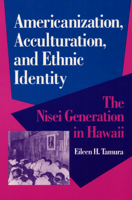 Americanization, Acculturation, and Ethnic Identity: The Nisei Generation in Hawaii by Eileen Tamura