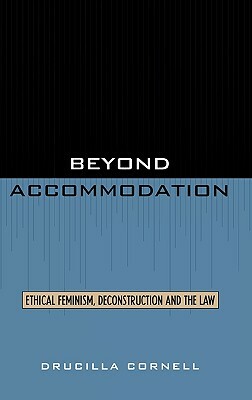 Beyond Accommodation: Ethical Feminism, Deconstruction, and the Law (New) by Drucilla Cornell
