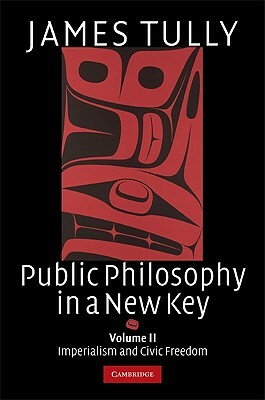 Public Philosophy in a New Key, Volume II: Imperialism and Civic Freedom by James Tully