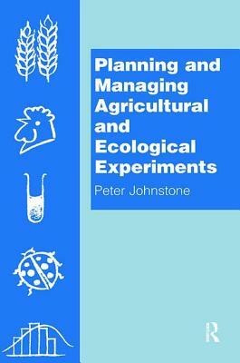 Planning and Managing Agricultural and Ecological Experiments by Peter Johnstone