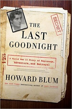 The Last Goodnight: A World War II Story of Espionage, Adventure, and Betrayal by Howard Blum