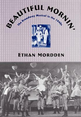 Beautiful Mornin': The Broadway Musical in the 1940s by Ethan Mordden