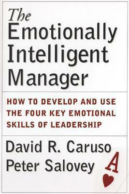 The Emotionally Intelligent Manager: How to Develop and Use the Four Key Emotional Skills of Leadership by David R. Caruso, Peter Salovey