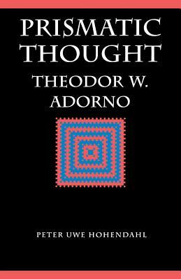 Prismatic Thought: Theodor W. Adorno by Peter Uwe Hohendahl