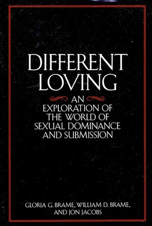 Different Loving: An Exploration of the World of Sexual Dominance and Submission by Gloria G. Brame, Jon Jacobs, William D. Brame