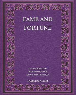 Fame and Fortune: The Progress of Richard Hunter - Large Print Edition by Horatio Alger Jr.