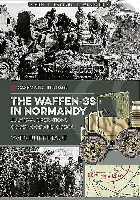 The Waffen-SS in Normandy. July 1944: Operations Goodwood and Cobra by Yves Buffetaut