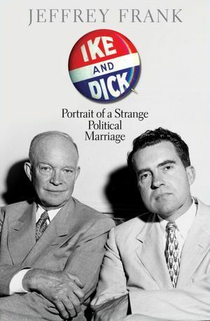 Ike and Dick: Portrait of a Strange Political Marriage by Jeffrey Frank