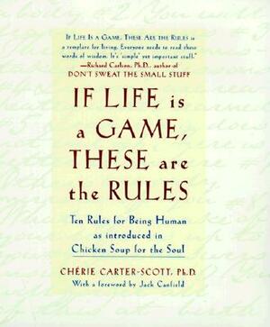 If Life Is a Game, These Are the Rules: Ten Rules for Being Human as Introduced in Chicken Soup for the Soul by Cherie Carter-Scott