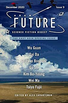 Future Science Fiction Digest Volume 9: The East Asia Special Issue by Gu Shi, Kim Bo-young, Alex Shvartsman, Wu Guan, Gustavo Bondoni, Taiyo Fujii, Wei Ma, Dai Da