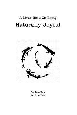 A Little Book About Being Naturally Joyful by Eric Tan, Sam Tan