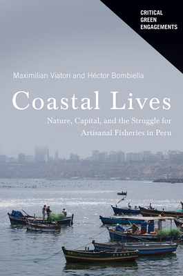 Coastal Lives: Nature, Capital, and the Struggle for Artisanal Fisheries in Peru by Héctor Andrés Bombiella Medina, Maximilian Viatori