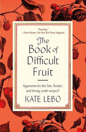 The Book of Difficult Fruit: Arguments for the Tart, Tender, and Unruly (with Recipes) by Kate Lebo