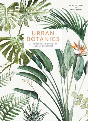 Urban Botanics: An Indoor Plant Guide for Modern Gardeners by Emma Sibley
