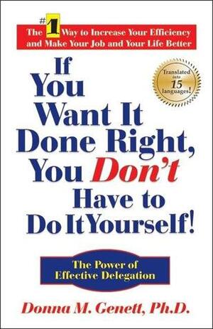 If You Want It Done Right, You Don't Have to Do It Yourself!: The Power of Effective Delegation by Donna M. Genett