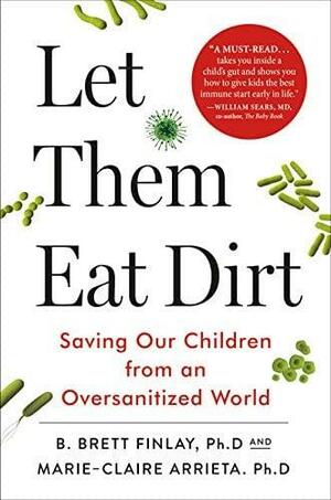 Let Them Eat Dirt by B. Brett Finlay, Marie-Claire Arrietta