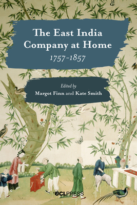 East India Company at Home, 1757-1857 by Kate Smith, Margot Finn