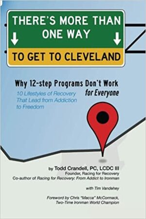 There's More Than One Way to Get to Cleveland: 10 Lifestyles of Recovery That Lead from Addiction to Freedom * Why Twelve-Step Programs Don't Work For Everyone* by Tim Vandehey, Todd Crandell