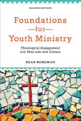 Foundations for Youth Ministry: Theological Engagement with Teen Life and Culture by Dean Borgman
