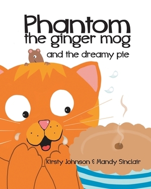 Phantom the Ginger Mog: and the dreamy pie by Kirsty Johnson