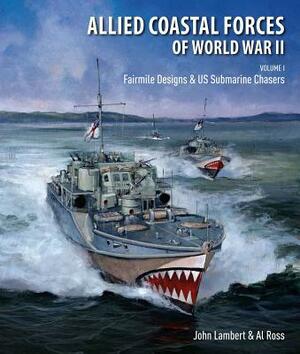 Allied Coastal Forces of World War II, Volume I: Fairmile Designs and U.S. Submarine Chasers by John Lambert, Al Ross