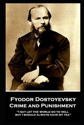 Fyodor Dostoyevsky - Crime and Punishment: "I say let the world go to hell, but I should always have my tea" by Fyodor Dostoevsky