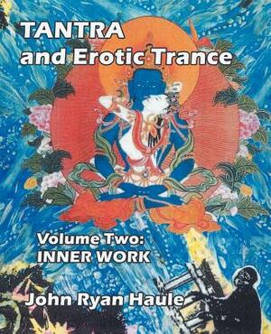 Tantra & Erotic Trance: Volume Two - Inner Work by John Ryan Haule