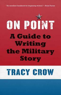 On Point: A Guide to Writing the Military Story by Tracy Crow