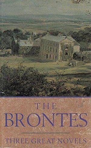 The Brontes: Three Great Novels by Charlotte Brontë, Emily Brontë, Anne Brontë