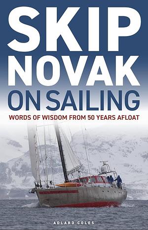 Skip Novak on Sailing: Words of Wisdom from 50 Years Afloat by Skip Novak