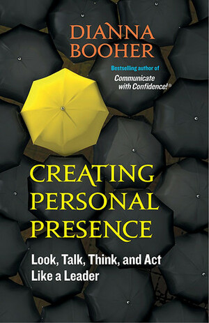 Creating Personal Presence: Look, Talk, Think, and Act Like a Leader by Dianna Booher