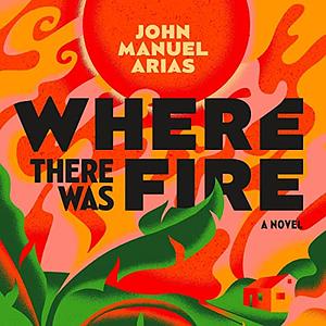 Where There Was Fire by John Manuel Arias