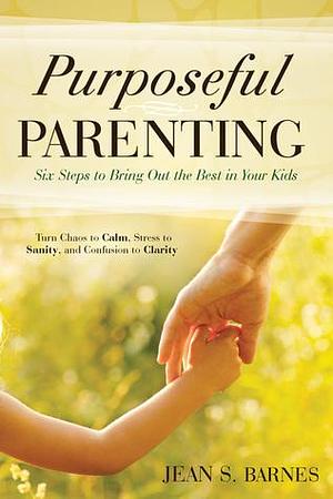 Purposeful Parenting: Six Steps to Bring out the Best in Your Kids by Jean Barnes, Jean Barnes