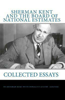 Sherman Kent And The Board Of National Estimates: Collected Essays by Donald P. Steury, Sherman Kent