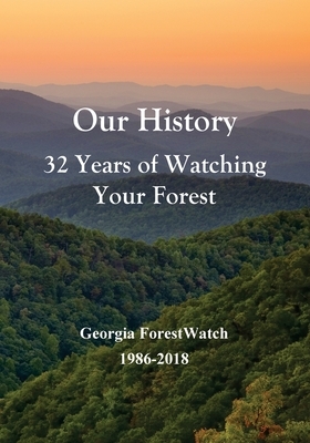 Our History 32 Years of Watching Your Forest: Georgia ForestWatch 1986-2018 by Bob Kibler, Brent Martin, Charles Seabrook