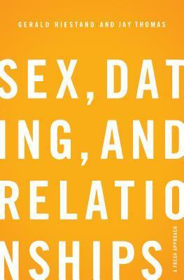 Sex, Dating, And Relationships: A Fresh Approach by Jay S. Thomas, Gerald Hiestand