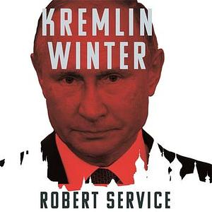 Kremlin Winter: Russia and the Second Coming of Vladimir Putin by Robert Service