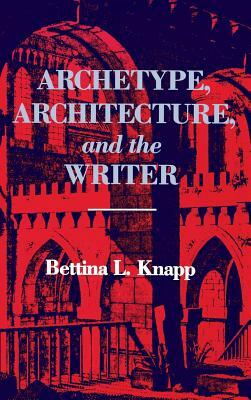 Archetype, Architecture, and the Writer by Bettina L. Knapp