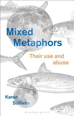 Mixed Metaphors: Their Use and Abuse by Karen Sullivan
