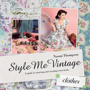 Style Me Vintage: Clothes: A Guide to Sourcing and Creating Retro Looks by Naomi Thompson