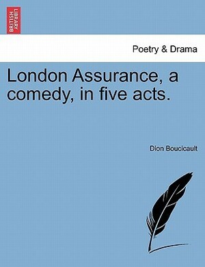 London Assurance, a Comedy, in Five Acts. by Dion Boucicault