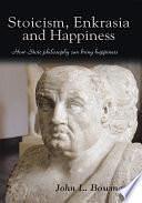 Stoicism, Enkrasia and Happiness: How Stoic Philosophy Can Bring Happiness by John L. Bowman