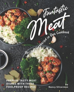 Fantastic Meat Recipes Gathered in One Cookbook: Prepare Tasty Meat Dishes with These Foolproof Recipes by Nancy Silverman