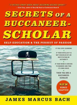 Secrets of a Buccaneer-Scholar: Self-Education and the Pursuit of Passion by James Marcus Bach
