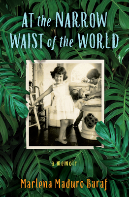 At the Narrow Waist of the World: A Memoir by Marlena Maduro Baraf