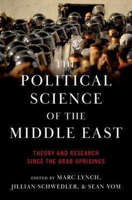 The Political Science of the Middle East: Theory and Research Since the Arab Uprisings by Sean Yom, Marc Lynch, Jillian Schwedler