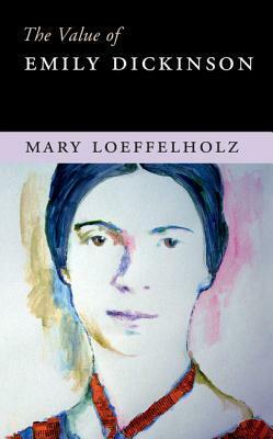 The Value of Emily Dickinson by Mary Loeffelholz
