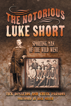 The Notorious Luke Short: Sporting Man of the Wild West by Rick Miller, Chuck Parsons, Jack Demattos