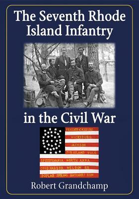 The Seventh Rhode Island Infantry in the Civil War by Robert Grandchamp