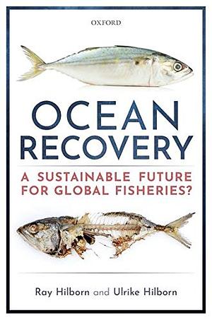 Ocean Recovery: A Sustainable Future for Global Fisheries? by Ray Hilborn, Ulrike Hilborn